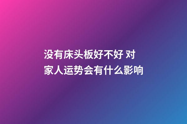 没有床头板好不好 对家人运势会有什么影响
